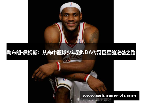 勒布朗·詹姆斯：从高中篮球少年到NBA传奇巨星的逆袭之路