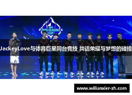 JackeyLove与体育巨星同台竞技 共话荣耀与梦想的碰撞