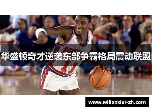 华盛顿奇才逆袭东部争霸格局震动联盟