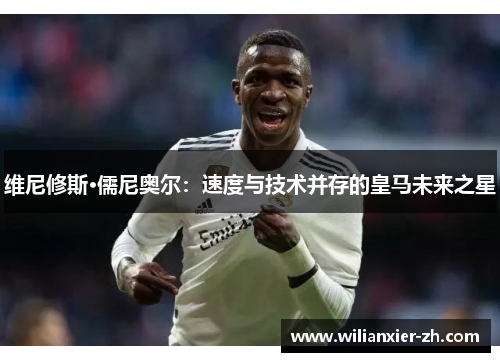 维尼修斯·儒尼奥尔：速度与技术并存的皇马未来之星