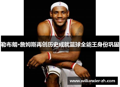 勒布朗·詹姆斯再创历史成就篮球全能王身份巩固