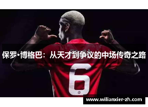 保罗·博格巴：从天才到争议的中场传奇之路