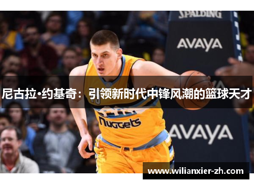 尼古拉·约基奇：引领新时代中锋风潮的篮球天才