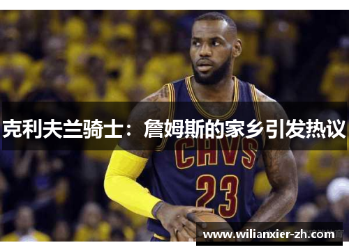 克利夫兰骑士：詹姆斯的家乡引发热议