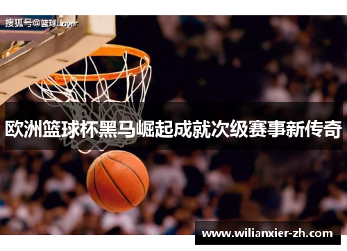 欧洲篮球杯黑马崛起成就次级赛事新传奇