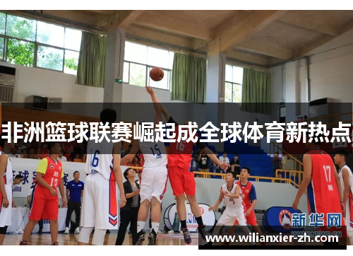 非洲篮球联赛崛起成全球体育新热点