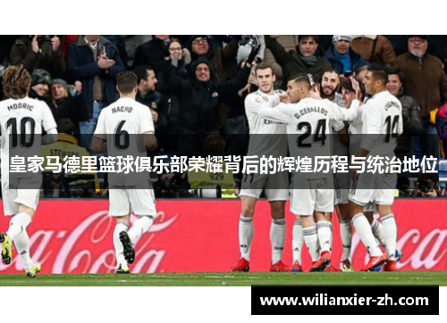 皇家马德里篮球俱乐部荣耀背后的辉煌历程与统治地位