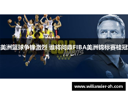 美洲篮球争锋激烈 谁将问鼎FIBA美洲锦标赛桂冠