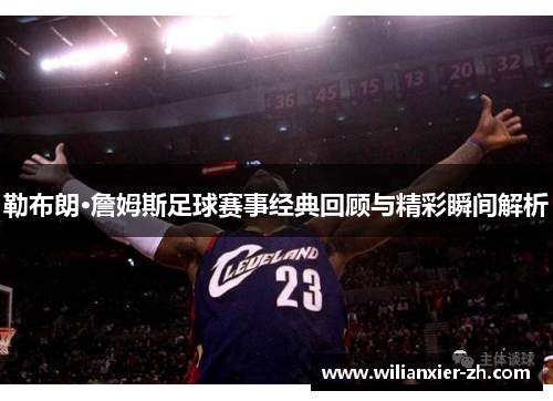 勒布朗·詹姆斯足球赛事经典回顾与精彩瞬间解析