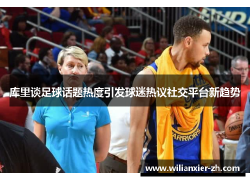 库里谈足球话题热度引发球迷热议社交平台新趋势
