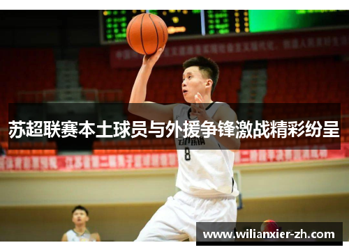 苏超联赛本土球员与外援争锋激战精彩纷呈