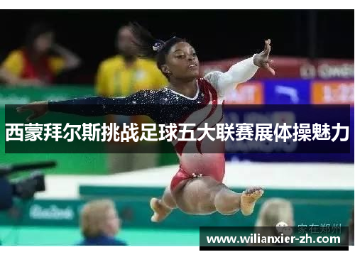 西蒙拜尔斯挑战足球五大联赛展体操魅力