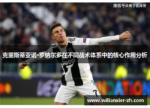 克里斯蒂亚诺·罗纳尔多在不同战术体系中的核心作用分析
