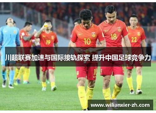 川超联赛加速与国际接轨探索 提升中国足球竞争力