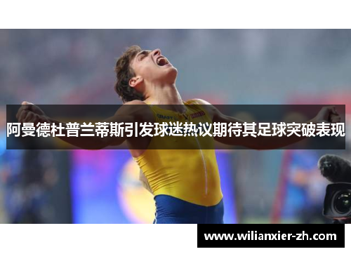 阿曼德杜普兰蒂斯引发球迷热议期待其足球突破表现