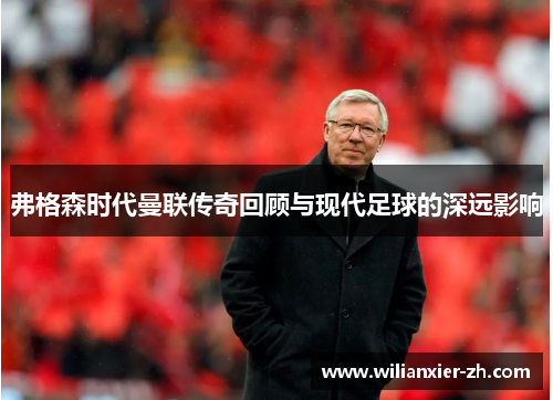 弗格森时代曼联传奇回顾与现代足球的深远影响