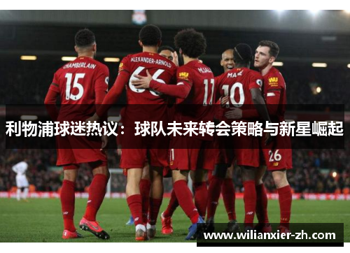 利物浦球迷热议：球队未来转会策略与新星崛起