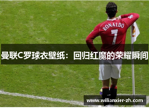 曼联C罗球衣壁纸：回归红魔的荣耀瞬间