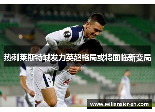 热刺莱斯特城发力英超格局或将面临新变局