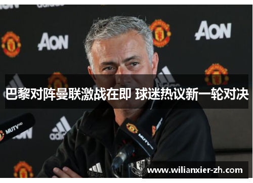 巴黎对阵曼联激战在即 球迷热议新一轮对决