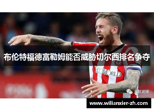 布伦特福德富勒姆能否威胁切尔西排名争夺