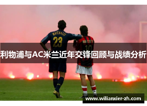 利物浦与AC米兰近年交锋回顾与战绩分析