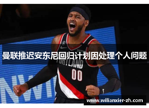 曼联推迟安东尼回归计划因处理个人问题