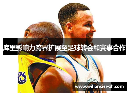 库里影响力跨界扩展至足球转会和赛事合作