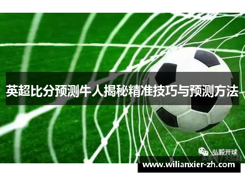 英超比分预测牛人揭秘精准技巧与预测方法