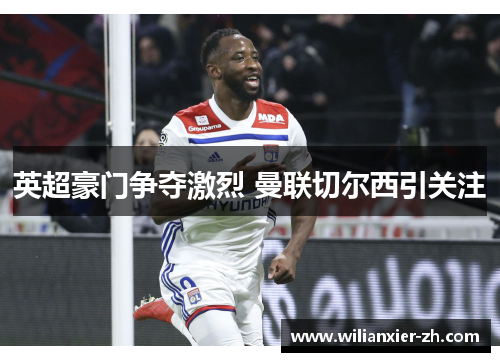 英超豪门争夺激烈 曼联切尔西引关注