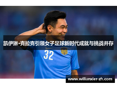 凯伊琳·克拉克引领女子足球新时代成就与挑战并存