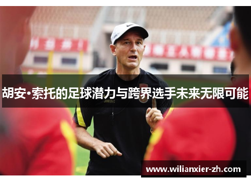 胡安·索托的足球潜力与跨界选手未来无限可能