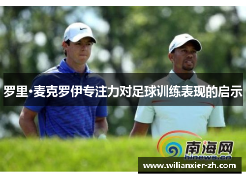 罗里·麦克罗伊专注力对足球训练表现的启示