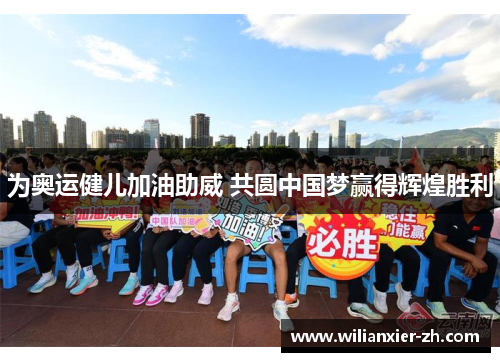 为奥运健儿加油助威 共圆中国梦赢得辉煌胜利