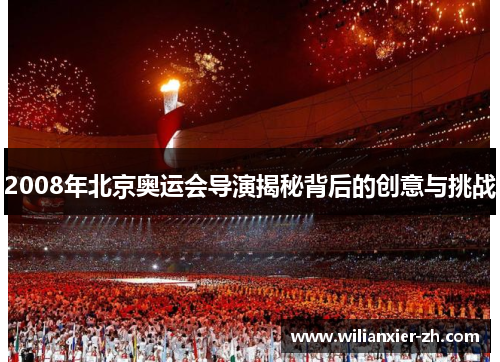 2008年北京奥运会导演揭秘背后的创意与挑战