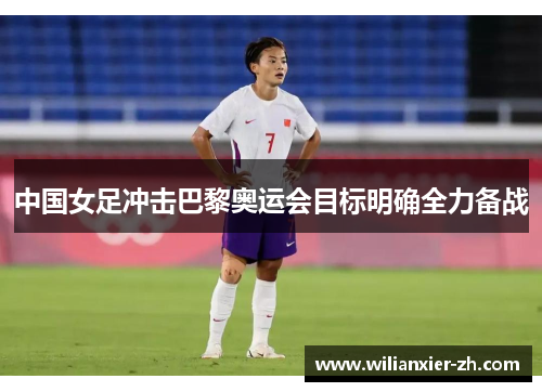 中国女足冲击巴黎奥运会目标明确全力备战