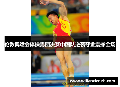 伦敦奥运会体操男团决赛中国队逆袭夺金震撼全场