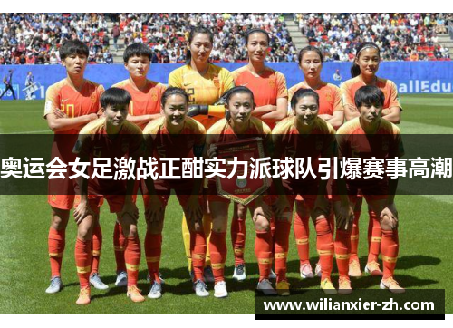 奥运会女足激战正酣实力派球队引爆赛事高潮